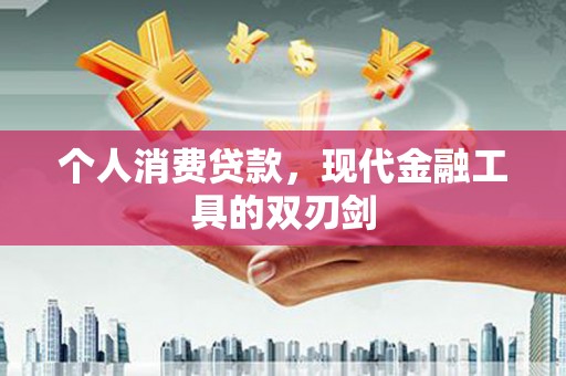 二水个人消费贷款，现代金融工具的双刃剑