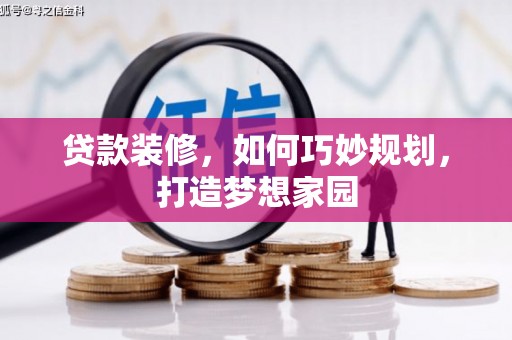 绿岛贷款装修，如何巧妙规划，打造梦想家园