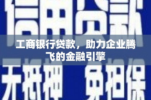 灵石工商银行贷款，助力企业腾飞的金融引擎