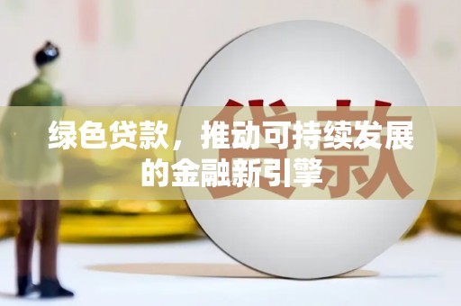 古浪绿色贷款，推动可持续发展的金融新引擎