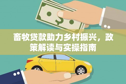 台山畜牧贷款助力乡村振兴，政策解读与实操指南