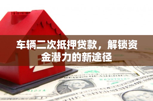 卓尼车辆二次抵押贷款，解锁资金潜力的新途径