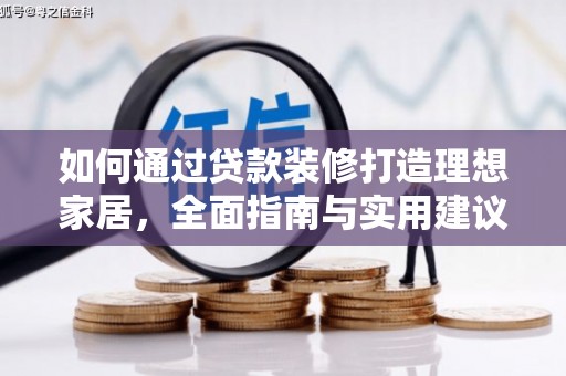 夏河如何通过贷款装修打造理想家居,全面指南与实用建议 夏河如何通过贷款装修打造理想家居,全面指南与实用建议