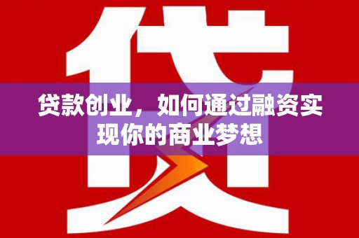 来义贷款创业，如何通过融资实现你的商业梦想
