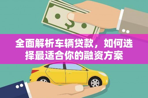 星子全面解析车辆贷款，如何选择最适合你的融资方案