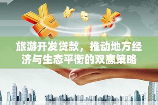 松溪旅游开发贷款，推动地方经济与生态平衡的双赢策略