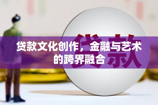 镇赉贷款文化创作，金融与艺术的跨界融合