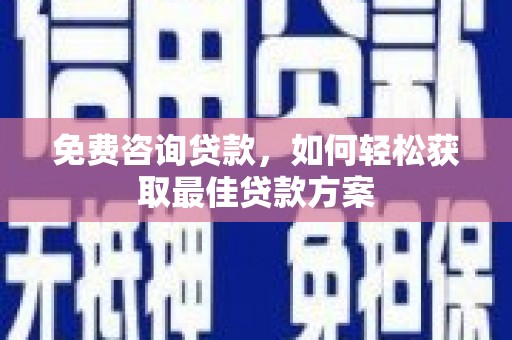 贞丰免费咨询贷款，如何轻松获取最佳贷款方案