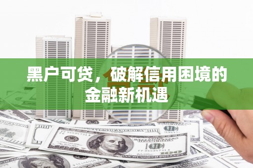 佳里黑户可贷，破解信用困境的金融新机遇