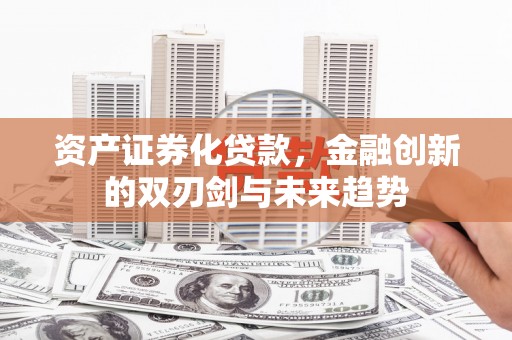 图木舒克资产证券化贷款，金融创新的双刃剑与未来趋势