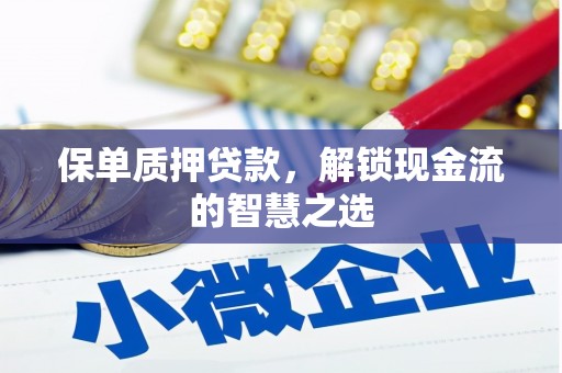 德江保单质押贷款，解锁现金流的智慧之选