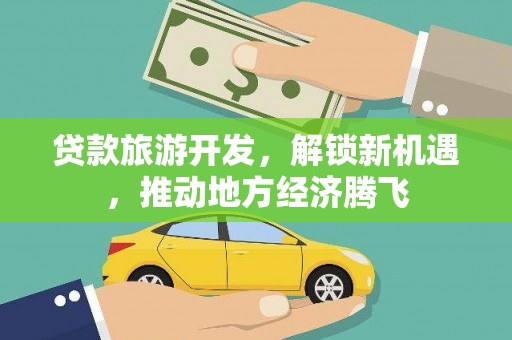 北埔贷款旅游开发，解锁新机遇，推动地方经济腾飞