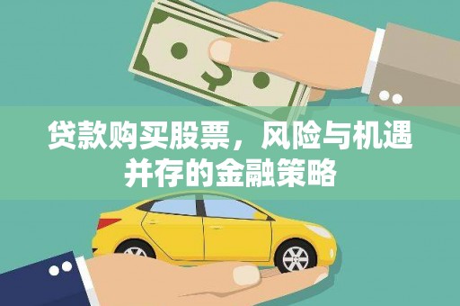 永川贷款购买股票，风险与机遇并存的金融策略