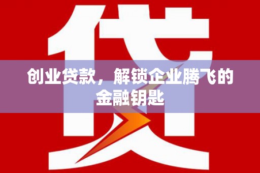 綦江创业贷款，解锁企业腾飞的金融钥匙