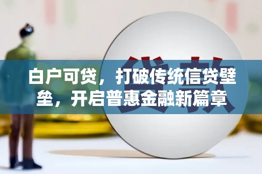 唐县白户可贷，打破传统信贷壁垒，开启普惠金融新篇章