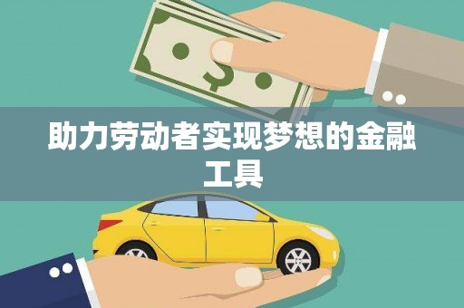 勐海助力劳动者实现梦想的金融工具