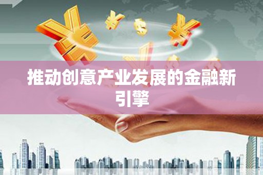 川汇推动创意产业发展的金融新引擎