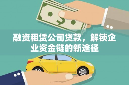 威宁融资租赁公司贷款，解锁企业资金链的新途径